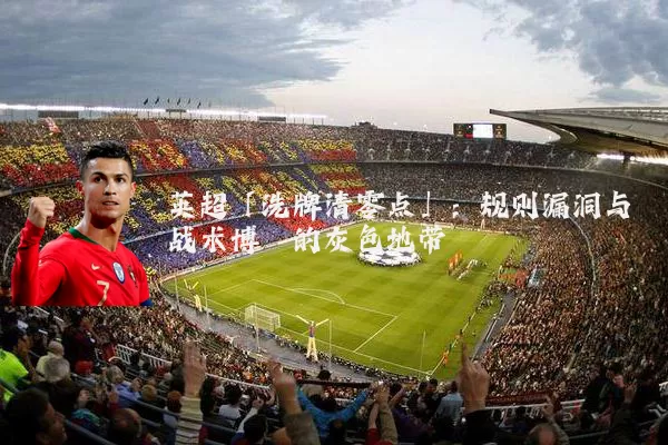英超「洗牌清零点」:规则漏洞与战术博弈的灰色地带