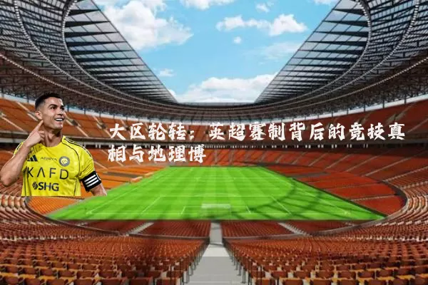 大区轮转:英超赛制背后的竞技真相与地理博弈