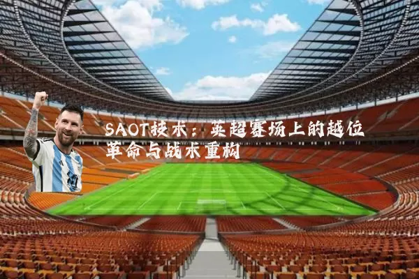 SAOT技术:英超赛场上的越位革命与战术重构