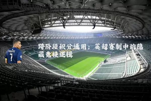 跨阶段积分通用:英超赛制中的隐藏竞技逻辑