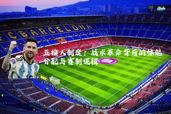 五换人制度：战术革命背后的体能分配与赛制逻辑