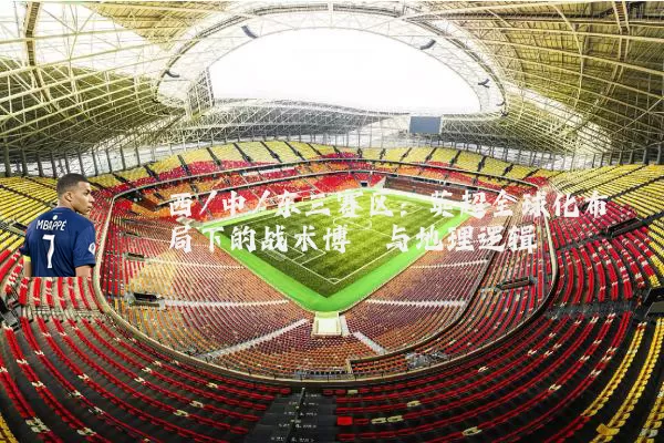 西/中/东三赛区：英超全球化布局下的战术博弈与地理逻辑