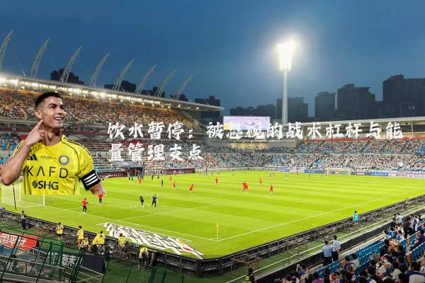 饮水暂停：被忽视的战术杠杆与能量管理支点