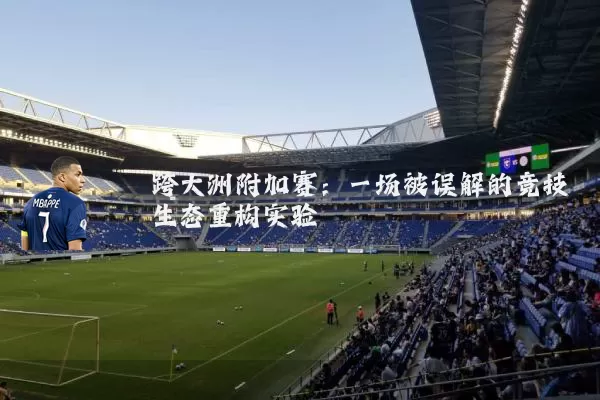 跨大洲附加赛：一场被误解的竞技生态重构实验