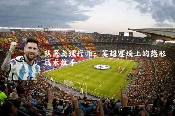 队医与理疗师：英超赛场上的隐形战术推手