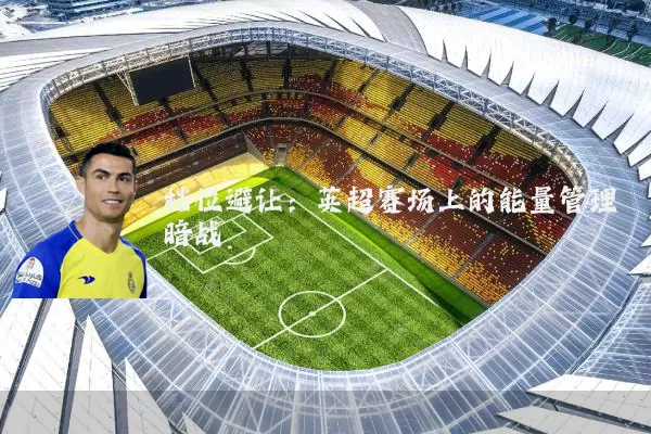档位避让：英超赛场上的能量管理暗战