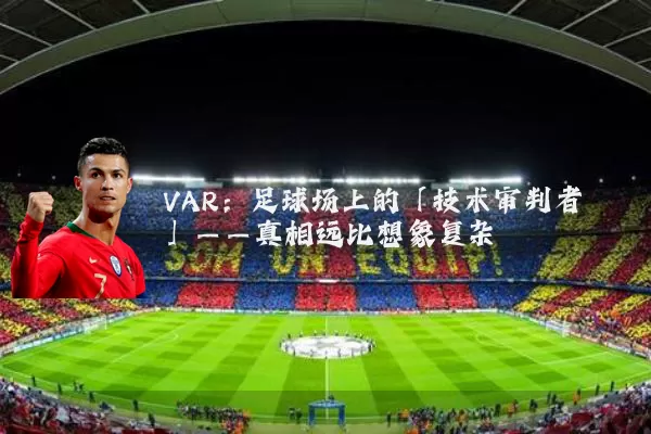VAR：足球场上的「技术审判者」——真相远比想象复杂