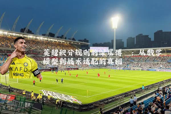 英超积分规则的深层博弈：从数学模型到战术适配的真相