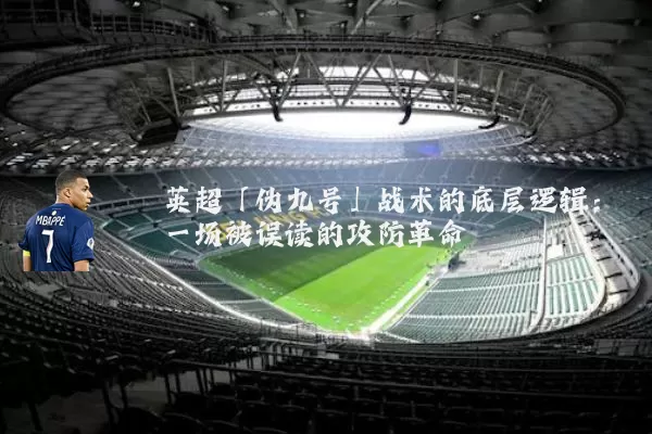 英超「伪九号」战术的底层逻辑：一场被误读的攻防革命