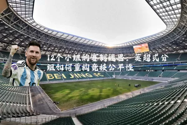 12个小组的赛制迷思：英超式分组如何重构竞技公平性