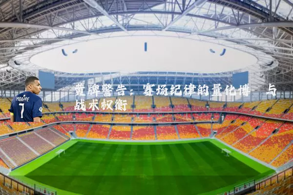 黄牌警告:赛场纪律的量化博弈与战术权衡