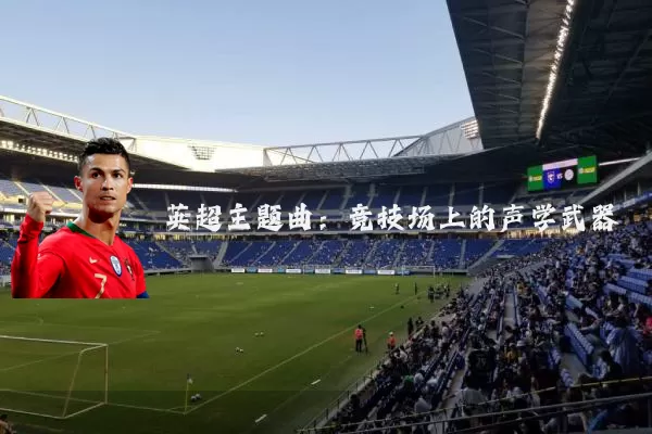 英超主题曲:竞技场上的声学武器
