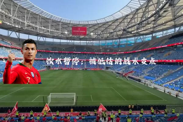 饮水暂停:被低估的战术支点