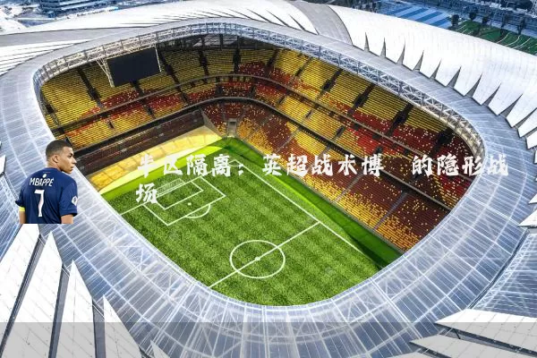 半区隔离：英超战术博弈的隐形战场