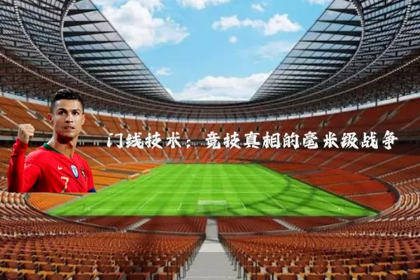 门线技术：竞技真相的毫米级战争