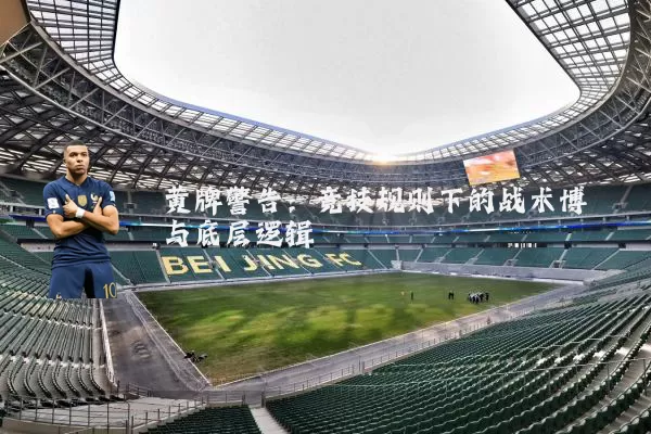黄牌警告:竞技规则下的战术博弈与底层逻辑
