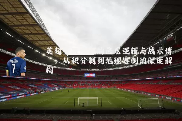 英超晋级流程的底层逻辑与战术博弈:从积分制到地理赛制的深度解构