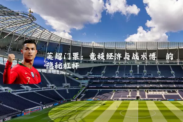 英超门票：竞技经济与战术博弈的隐秘杠杆