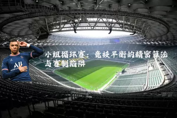 小组循环赛:竞技平衡的精密算法与赛制陷阱