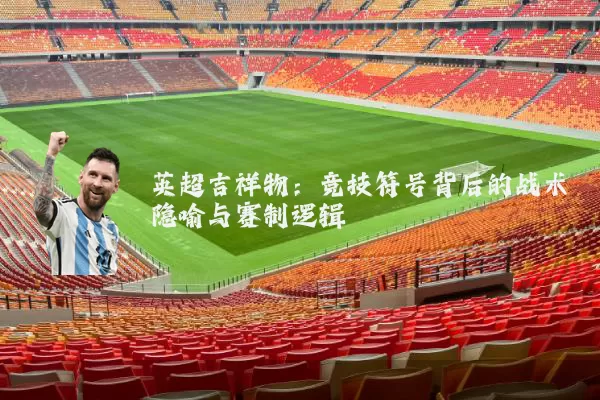 英超吉祥物:竞技符号背后的战术隐喻与赛制逻辑